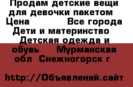 Продам детские вещи для девочки пакетом › Цена ­ 1 000 - Все города Дети и материнство » Детская одежда и обувь   . Мурманская обл.,Снежногорск г.